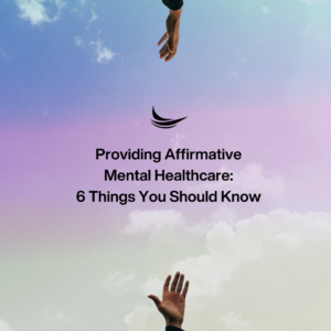 Providing Affirmative Mental Healthcare: 6 Things You Should Know blog cover photo rainbow sky with two hands reaching out