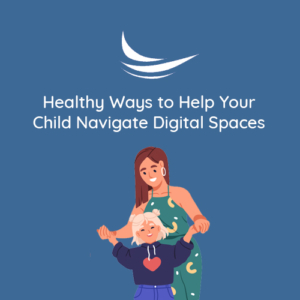 Healthy Ways to Help Your Child Navigate Digital Spaces